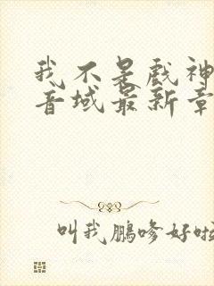 我不是戏神三九音域最新章节目录