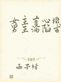 女主有心机引诱男主沦陷古言