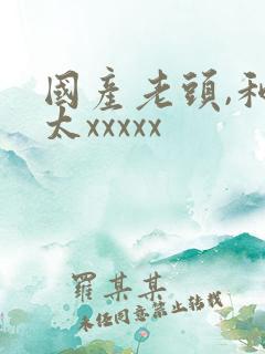国产老头,和老太xxxxx
