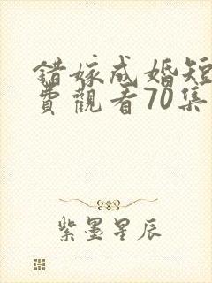 错嫁成婚短剧免费观看70集
