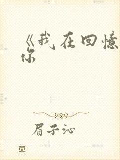 《我在回忆里等你