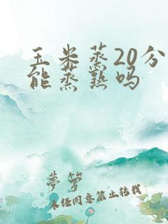 玉米蒸20分钟能蒸熟吗