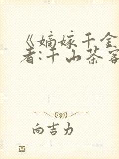 《嫡嫁千金》作者:千山茶客