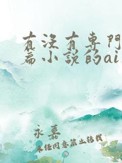 有没有专门写长篇小说的ai