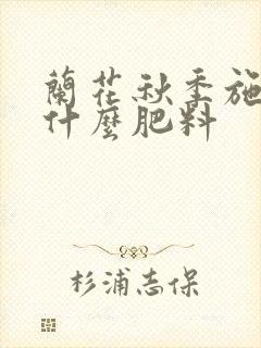 兰花秋季施肥用什么肥料