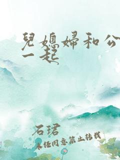 儿媳妇和公公在一起