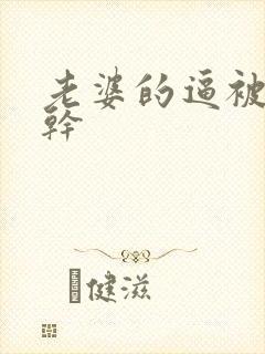 老婆的逼被别人干