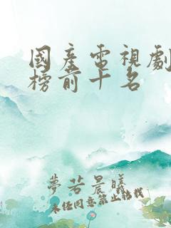 国产电视剧排行榜前十名