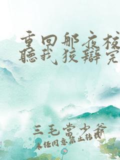 重回那夜校花你听我狡辩完整版