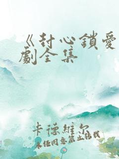 《封心锁爱》短剧全集 《封心锁爱》短剧全集