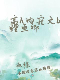 高h肉宠文bl鲤鱼乡
