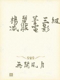 杨丽菁三级无删减版电影