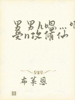 男男h嗯…啊1受n攻修仙