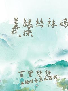美腿丝袜妈妈给我操