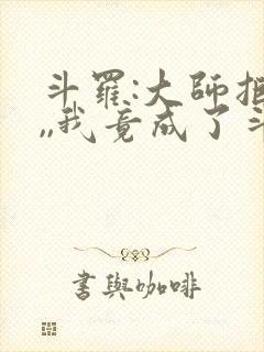 斗罗:大师拒绝,,我竟成了斗罗