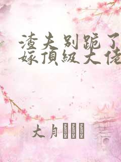 渣夫别跪了夫人嫁顶级大佬显怀啦完结了吗
