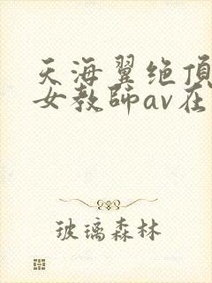 天海翼绝顶绝伦女教师av在线观看