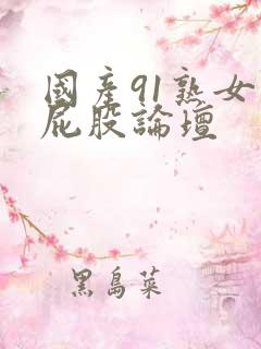 国产91熟女大屁股论坛
