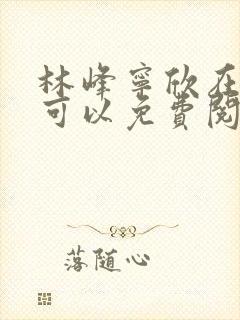 林峰宁欣在哪里可以免费阅读