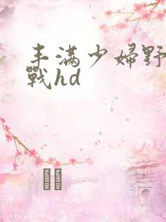 丰满少妇野外野战hd