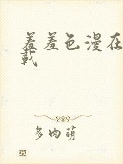 羞羞色漫在线下载