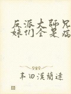 反派大师兄,师妹们全是病娇动漫免费观看