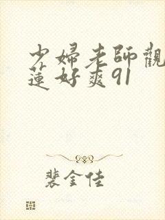 少妇老师观音坐莲好爽91