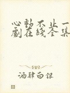 心动不止一刻短剧在线全集免费
