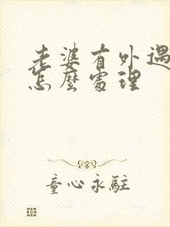 老婆有外遇老公怎么处理