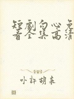 短剧勾心免费观看全集高清 短剧勾心免费观看全集高清