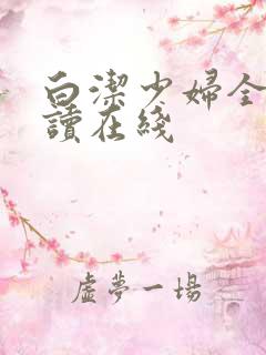 白洁少妇全文阅读在线 白洁少妇全文阅读在线