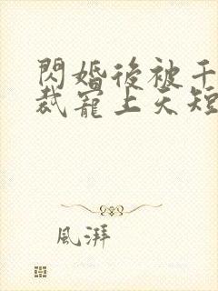 闪婚后被千亿总裁宠上天短剧免费观看