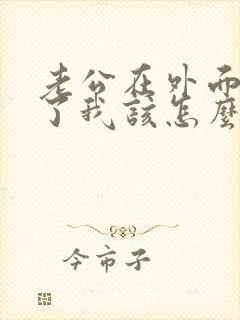 老公在外面出轨了我该怎么处理