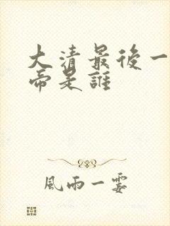 大清最后一位皇帝是谁