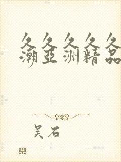 久久久久久久高潮亚洲精品