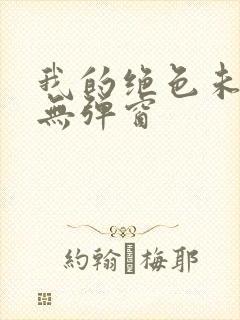 我的绝色未婚妻无弹窗