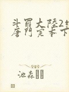 斗罗大陆2绝世唐门完本下载