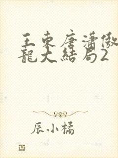 王东唐潇傲世潜龙大结局2