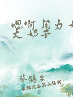 嗯啊 用力 好大 奶子