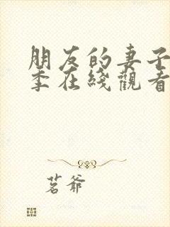 朋友的妻子第八季在线观看