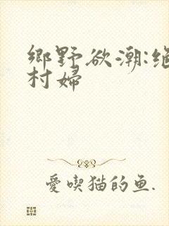 乡野欲潮:绝色村妇