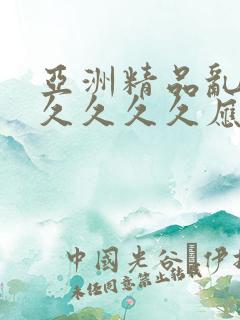 亚洲精品乱码久久久久久应用 亚洲精品乱码久久久久久应用
