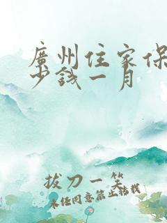 广州住家保姆多少钱一月