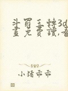 斗罗玉转3d漫画免费读,看