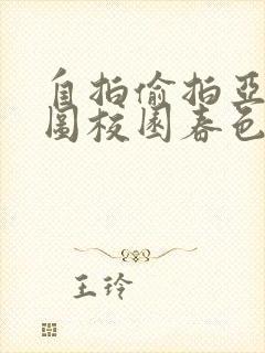 自拍偷拍亚洲热图校园春色
