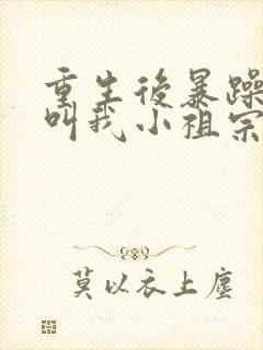 重生后暴躁大佬叫我小祖宗在线收听