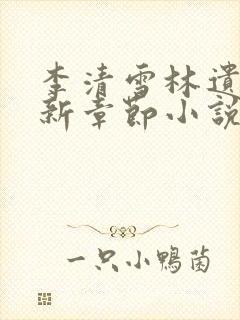 李清雪林遗的最新章节小说名字