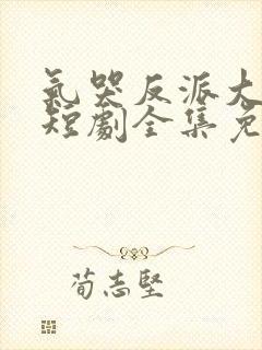 气哭反派大小姐短剧全集免费观看