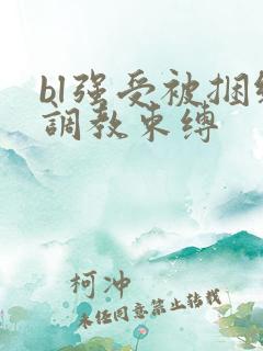 bl强受被捆绑调教束缚 bl强受被捆绑调教束缚