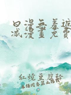 曰漫无羞遮无删减漫画免费